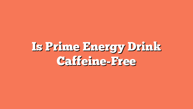 Is Prime Energy Drink Caffeine-Free