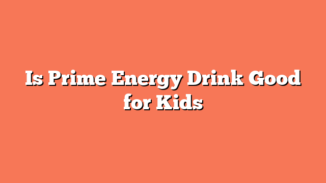 Is Prime Energy Drink Good for Kids