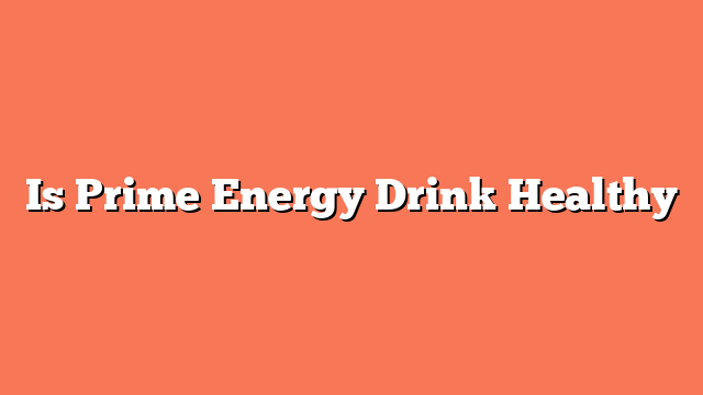 Is Prime Energy Drink Healthy