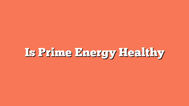 Is Prime Energy Healthy
