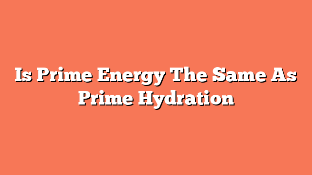 Is Prime Energy The Same As Prime Hydration