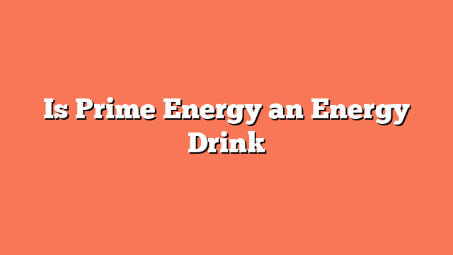 Is Prime Energy an Energy Drink