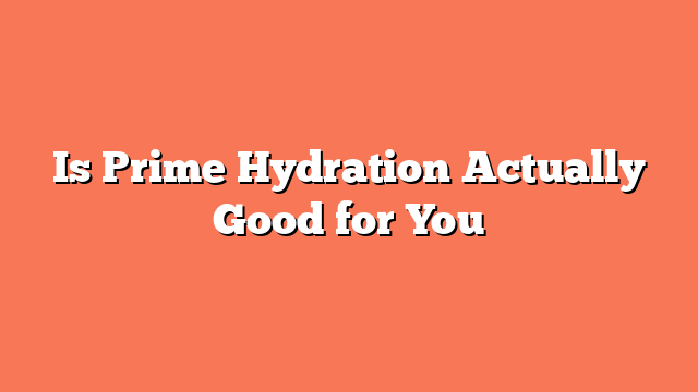 Is Prime Hydration Actually Good for You