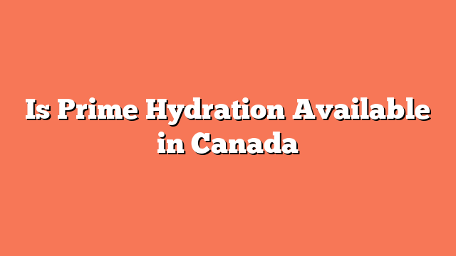 Is Prime Hydration Available in Canada