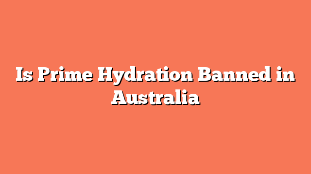 Is Prime Hydration Banned in Australia