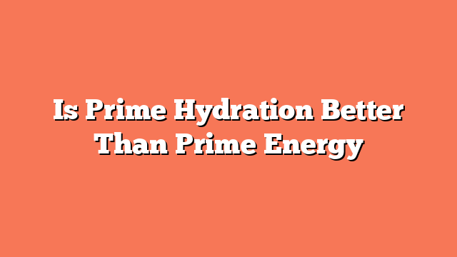 Is Prime Hydration Better Than Prime Energy