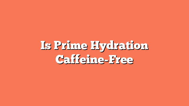 Is Prime Hydration Caffeine-Free