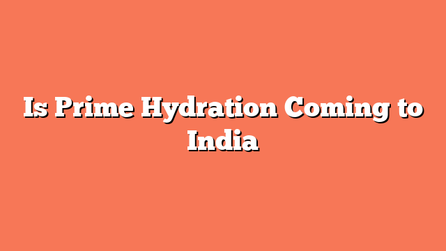 Is Prime Hydration Coming to India