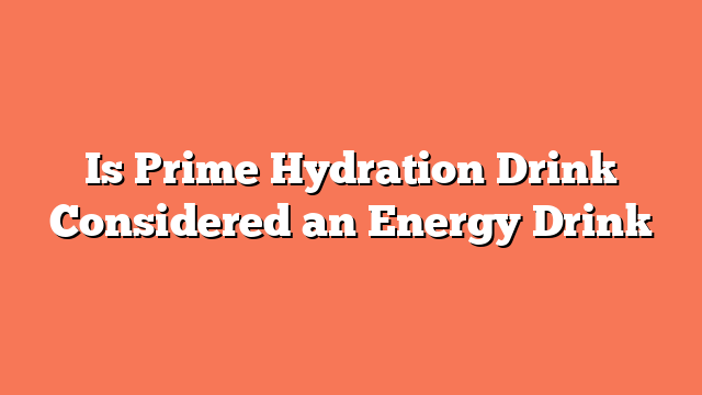 Is Prime Hydration Drink Considered an Energy Drink