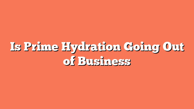 Is Prime Hydration Going Out of Business