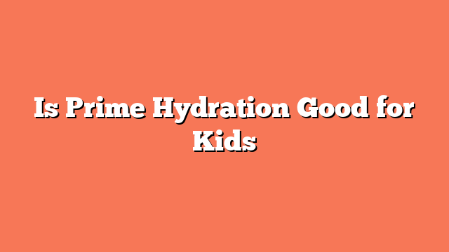 Is Prime Hydration Good for Kids