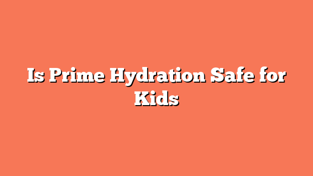 Is Prime Hydration Safe for Kids