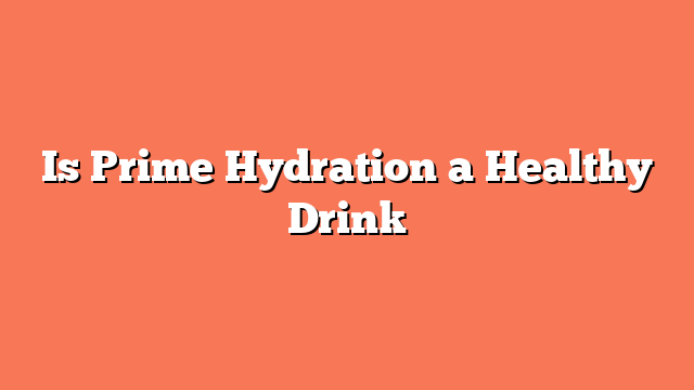 Is Prime Hydration a Healthy Drink