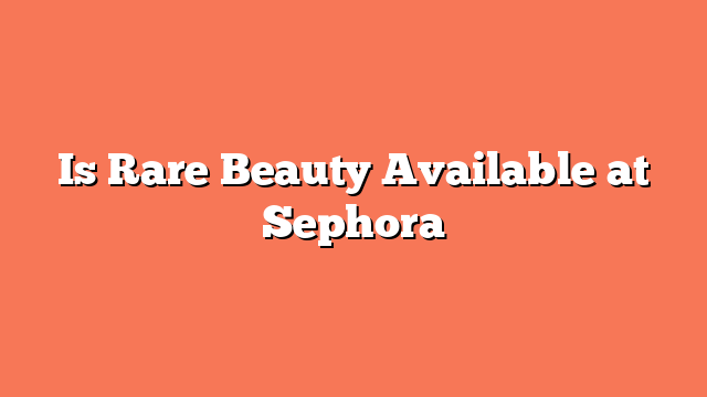 Is Rare Beauty Available at Sephora