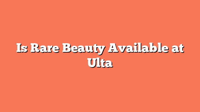 Is Rare Beauty Available at Ulta