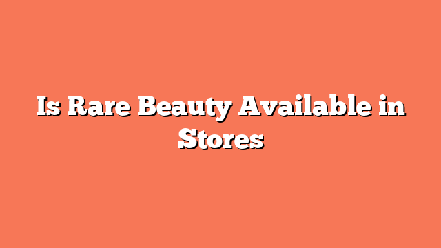 Is Rare Beauty Available in Stores