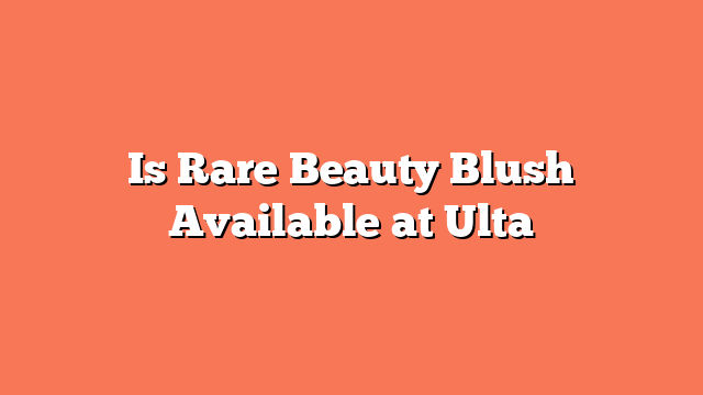 Is Rare Beauty Blush Available at Ulta