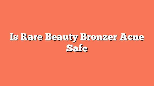 Is Rare Beauty Bronzer Acne Safe