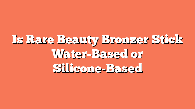 Is Rare Beauty Bronzer Stick Water-Based or Silicone-Based