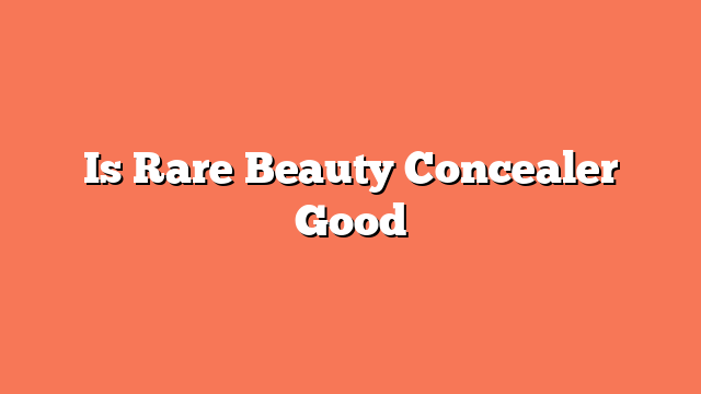 Is Rare Beauty Concealer Good
