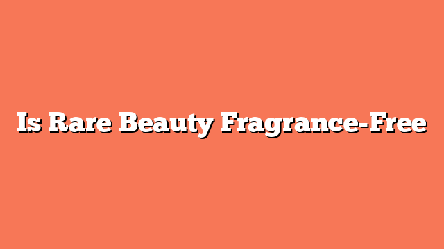 Is Rare Beauty Fragrance-Free