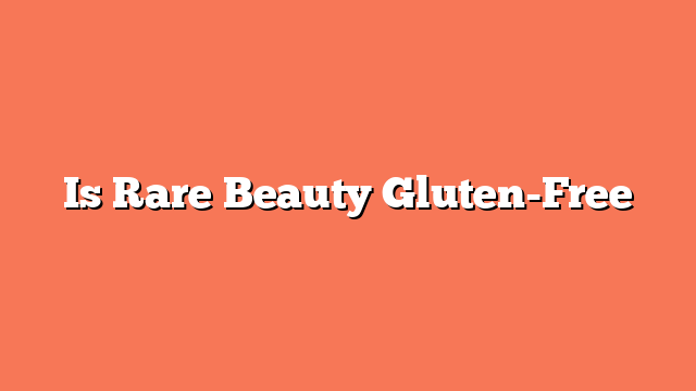 Is Rare Beauty Gluten-Free