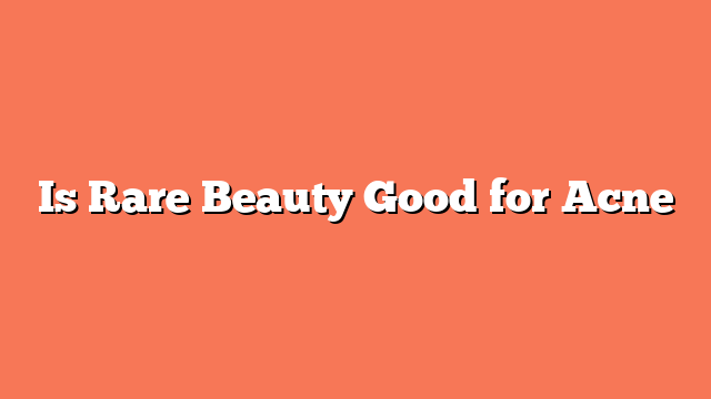 Is Rare Beauty Good for Acne