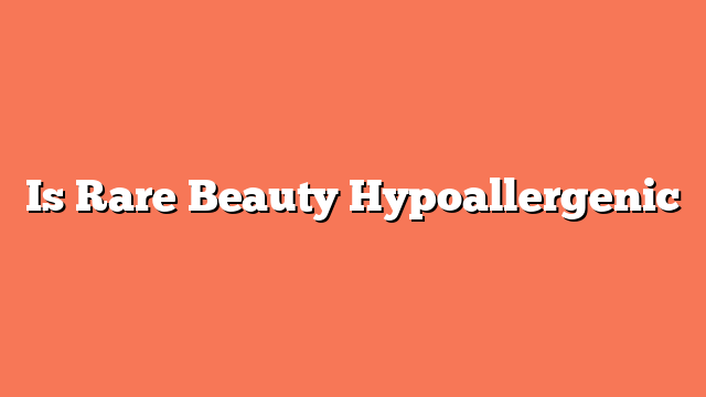 Is Rare Beauty Hypoallergenic