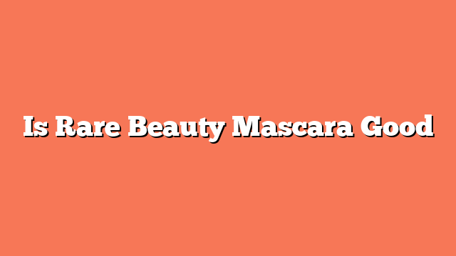 Is Rare Beauty Mascara Good