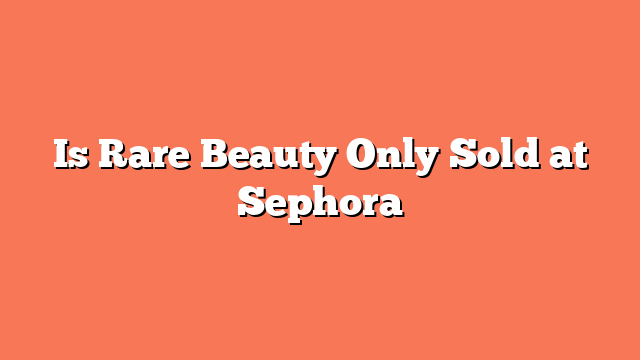 Is Rare Beauty Only Sold at Sephora