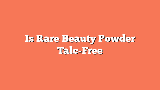 Is Rare Beauty Powder Talc-Free