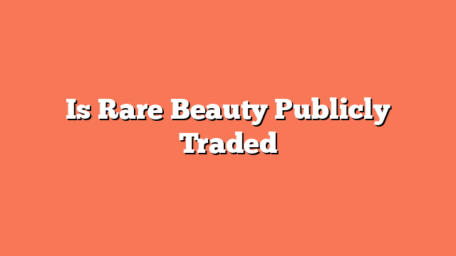 Is Rare Beauty Publicly Traded