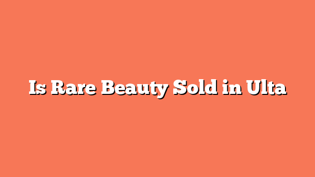 Is Rare Beauty Sold in Ulta