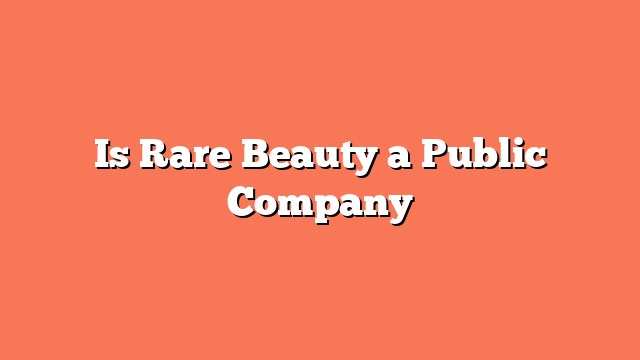 Is Rare Beauty a Public Company