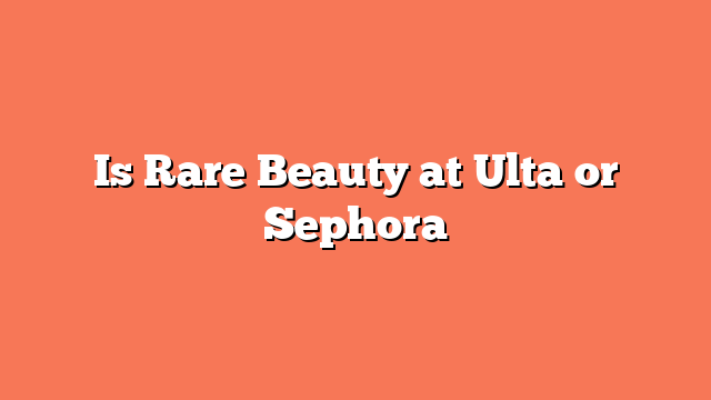 Is Rare Beauty at Ulta or Sephora