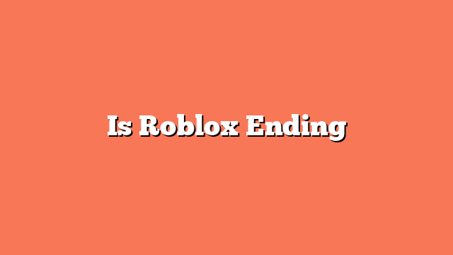 Is Roblox Ending