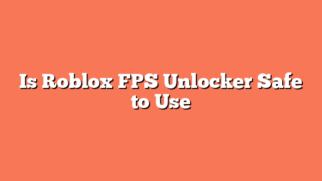 Is Roblox FPS Unlocker Safe to Use