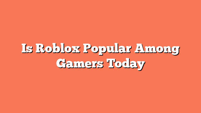 Is Roblox Popular Among Gamers Today