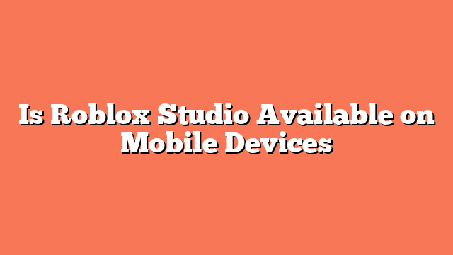 Is Roblox Studio Available on Mobile Devices