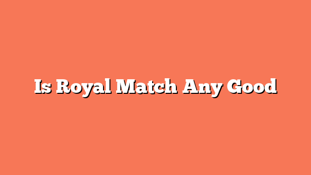 Is Royal Match Any Good