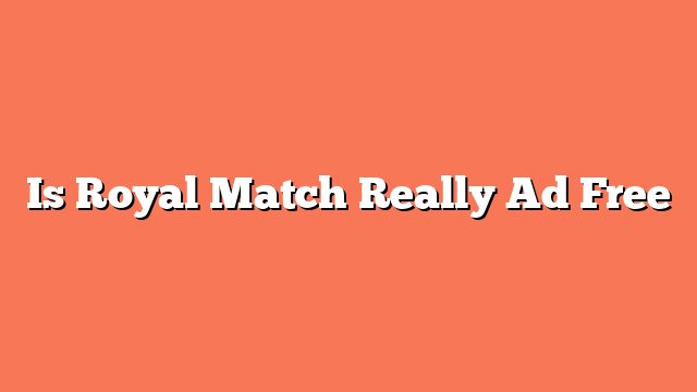 Is Royal Match Really Ad Free