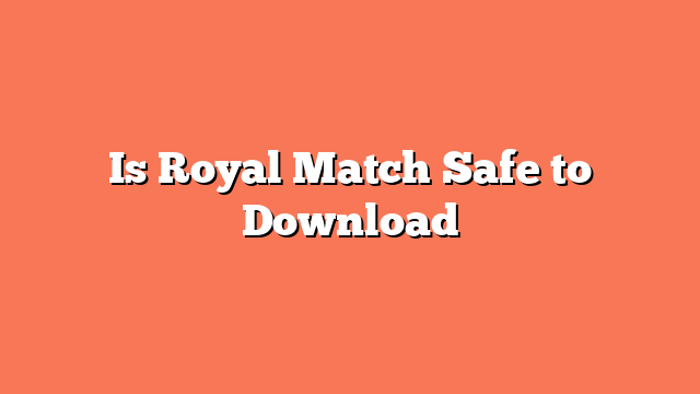 Is Royal Match Safe to Download