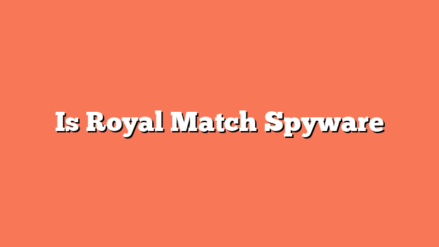 Is Royal Match Spyware