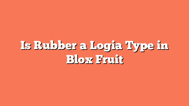 Is Rubber a Logia Type in Blox Fruit