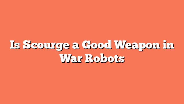 Is Scourge a Good Weapon in War Robots