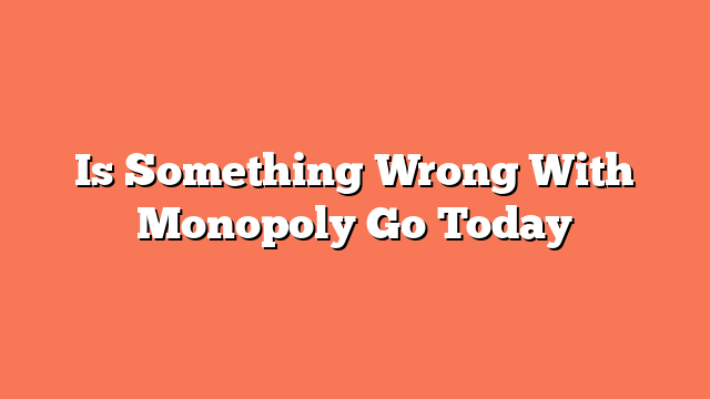 Is Something Wrong With Monopoly Go Today