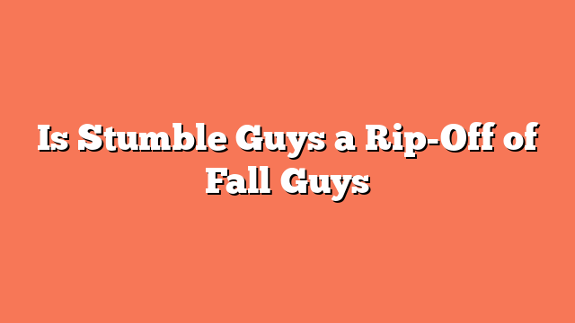 Is Stumble Guys a Rip-Off of Fall Guys