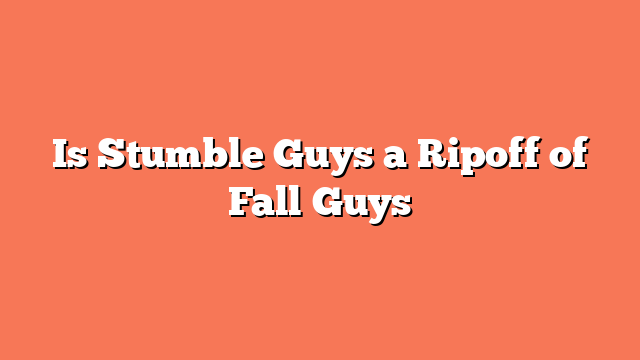 Is Stumble Guys a Ripoff of Fall Guys