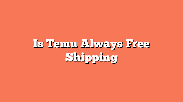 Is Temu Always Free Shipping