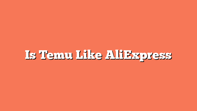 Is Temu Like AliExpress